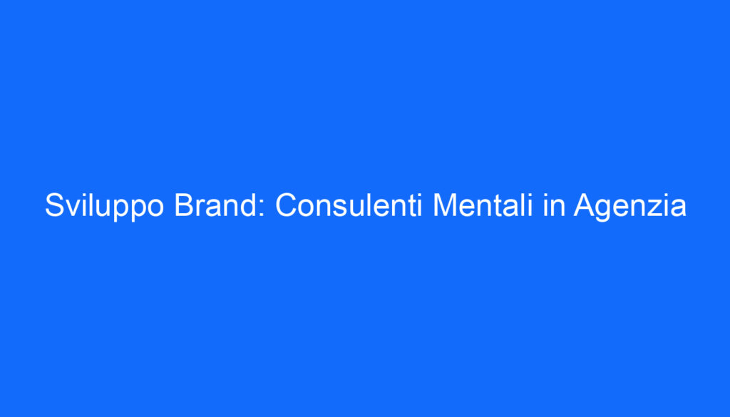 Sviluppo Brand: Consulenti Mentali in Agenzia