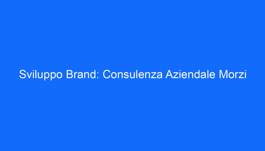 Sviluppo Brand: Consulenza Aziendale Morzi