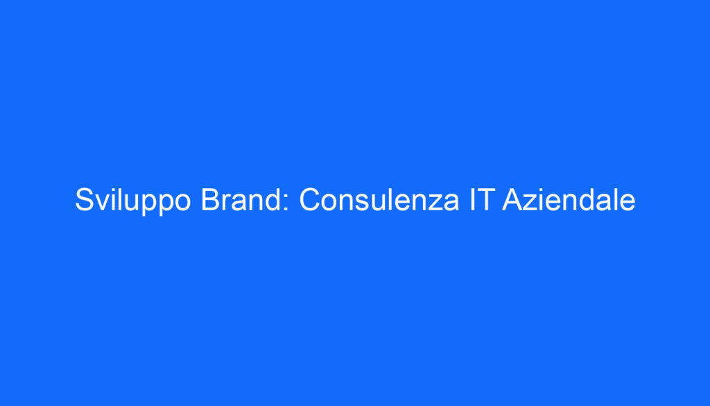 Sviluppo Brand: Consulenza IT Aziendale