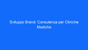 Sviluppo Brand: Consulenza per Cliniche Mediche