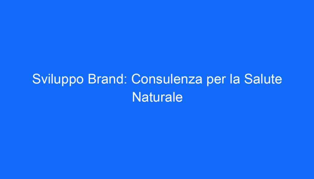 Sviluppo Brand: Consulenza per la Salute Naturale