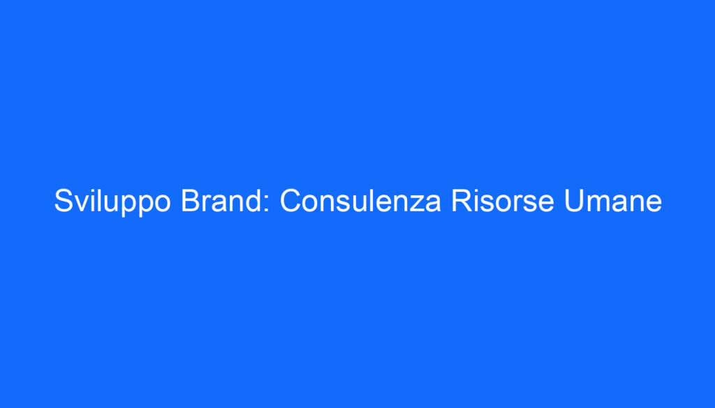 Sviluppo Brand: Consulenza Risorse Umane
