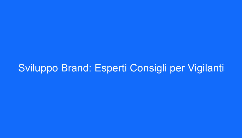 Sviluppo Brand: Esperti Consigli per Vigilanti