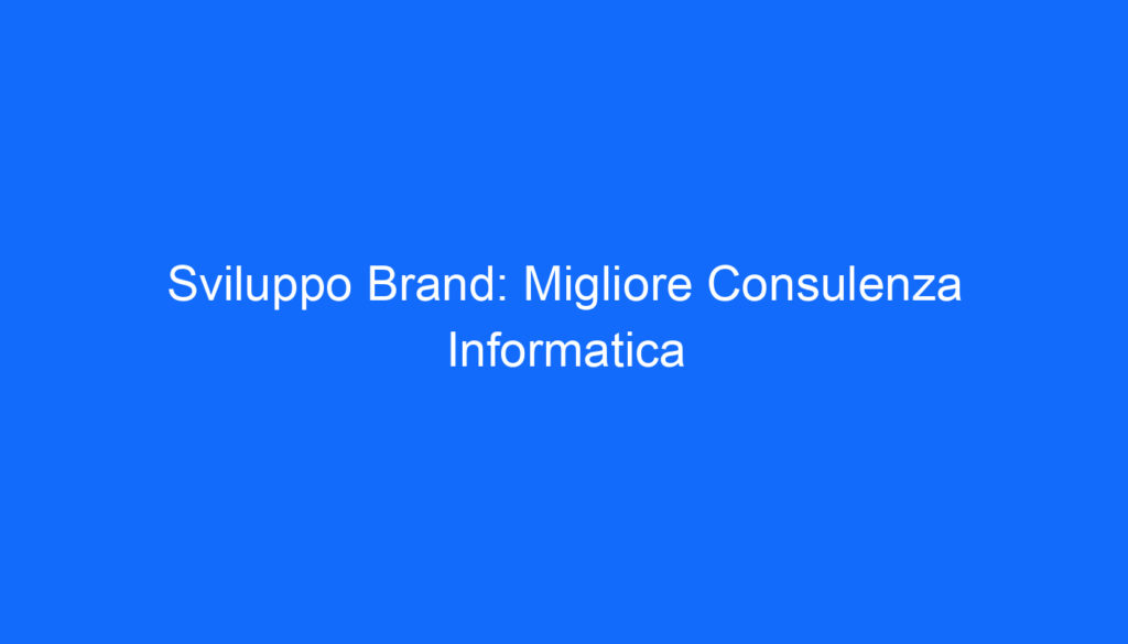 Sviluppo Brand: Migliore Consulenza Informatica