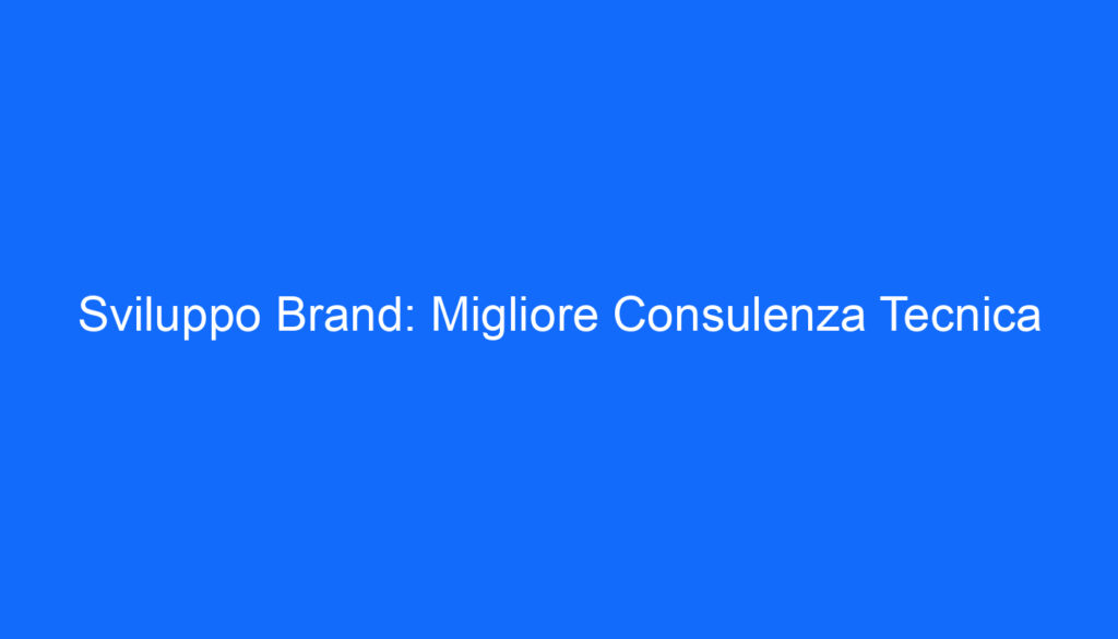 Sviluppo Brand: Migliore Consulenza Tecnica