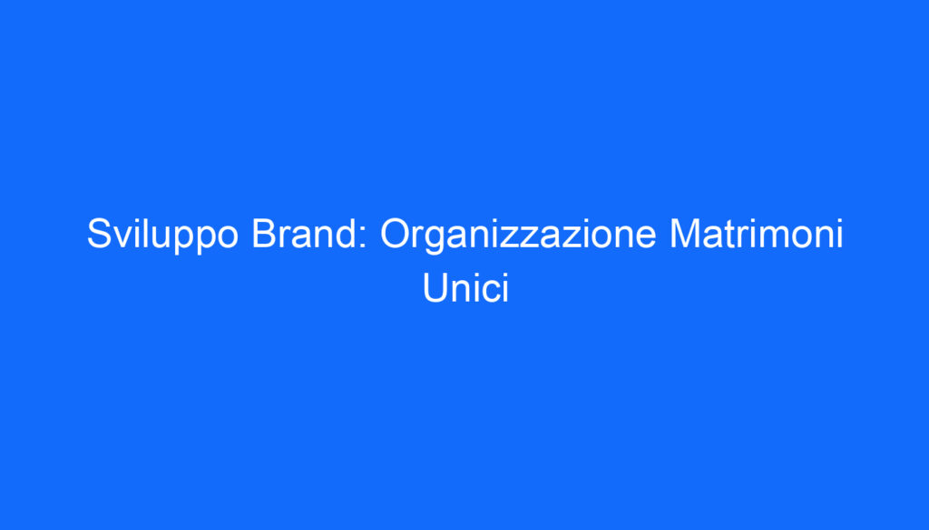 Sviluppo Brand: Organizzazione Matrimoni Unici