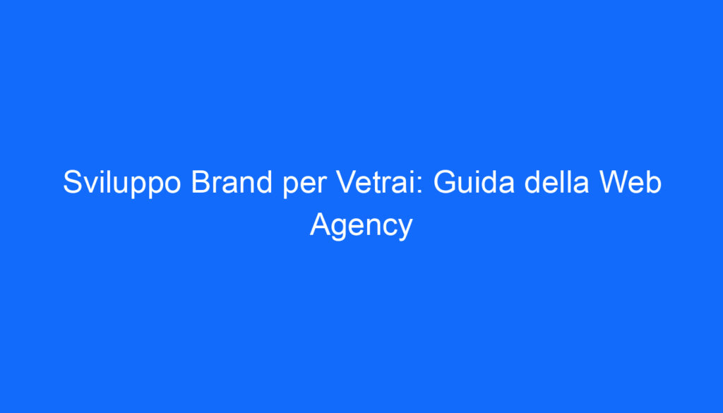 Sviluppo Brand per Vetrai: Guida della Web Agency