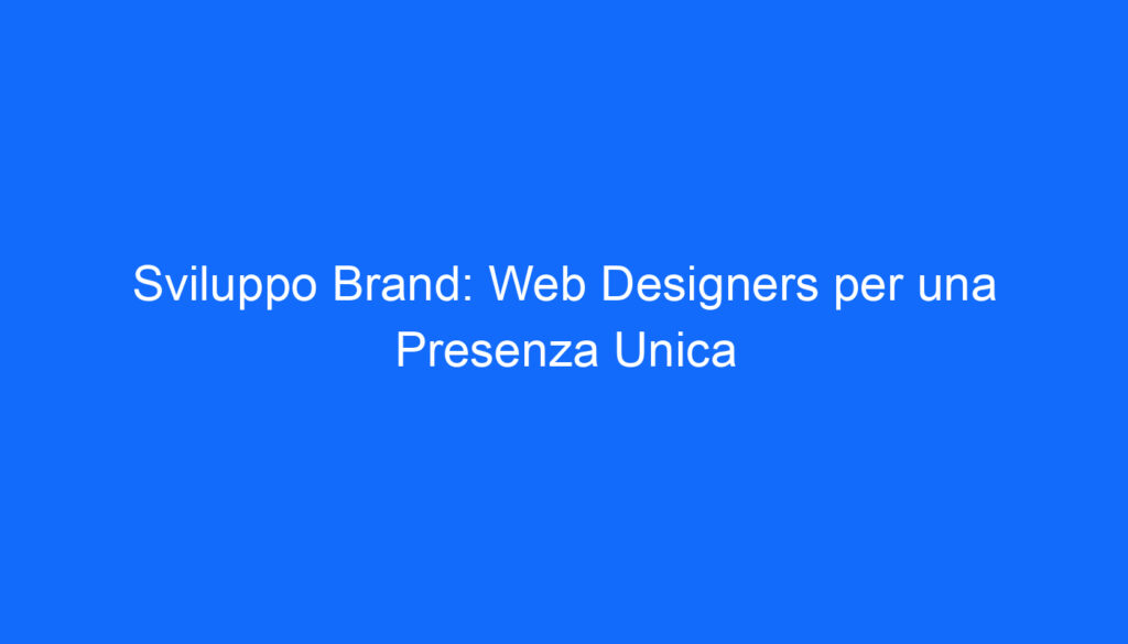 Sviluppo Brand: Web Designers per una Presenza Unica