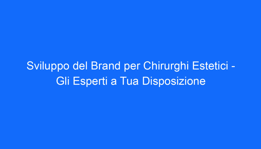 sviluppo del brand per chirurghi estetici gli esperti a tua disposizione