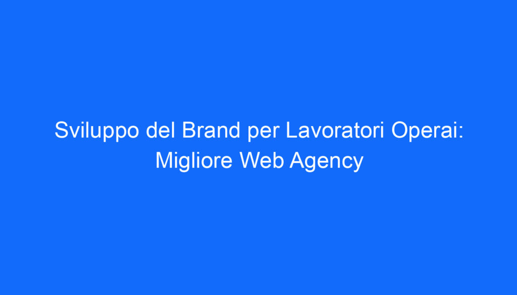 Sviluppo del Brand per Lavoratori Operai: Migliore Web Agency