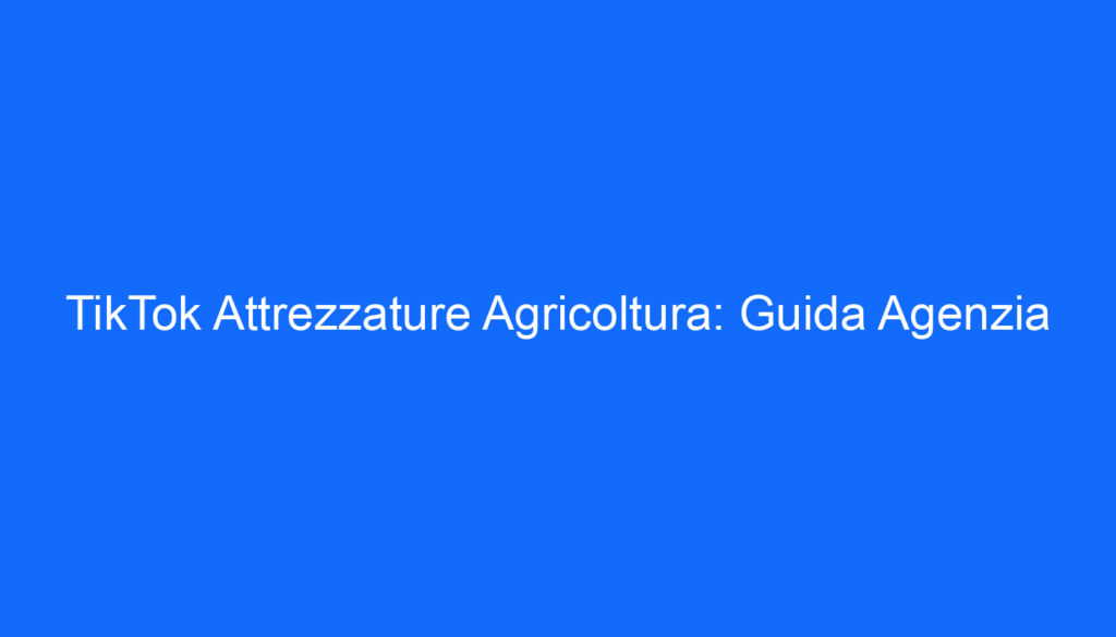 TikTok Attrezzature Agricoltura: Guida Agenzia