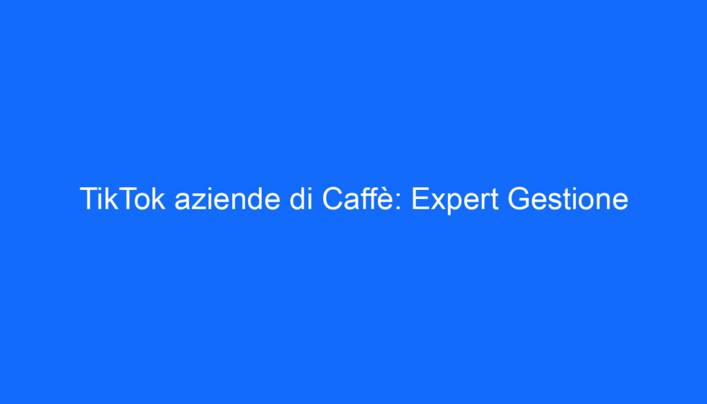 TikTok aziende di Caffè: Expert Gestione