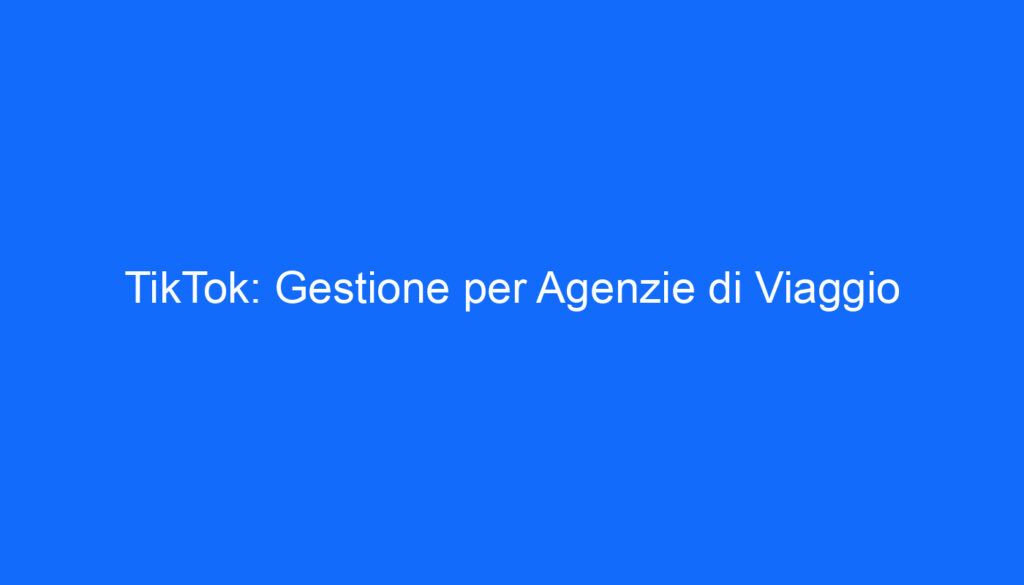 TikTok: Gestione per Agenzie di Viaggio
