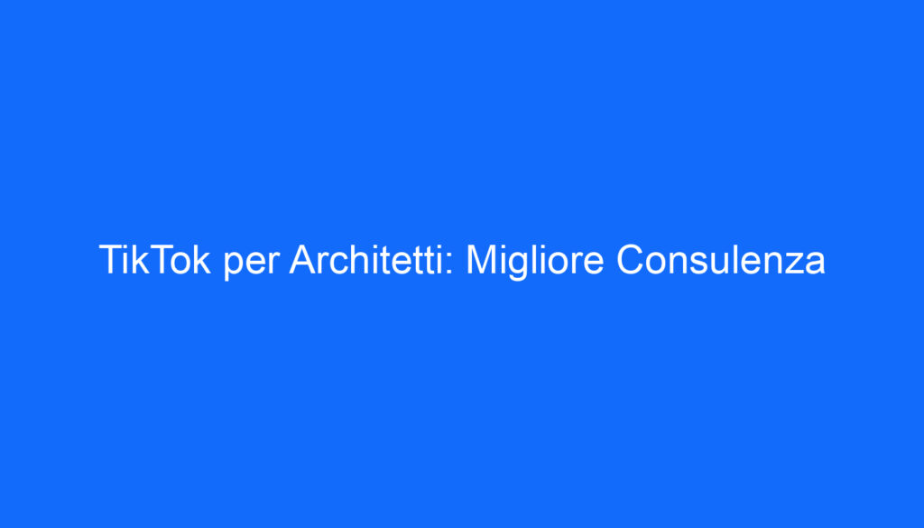 tiktok per architetti migliore consulenza