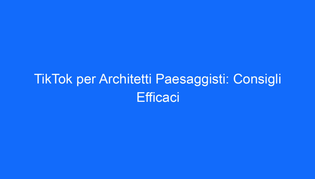 tiktok per architetti paesaggisti consigli efficaci