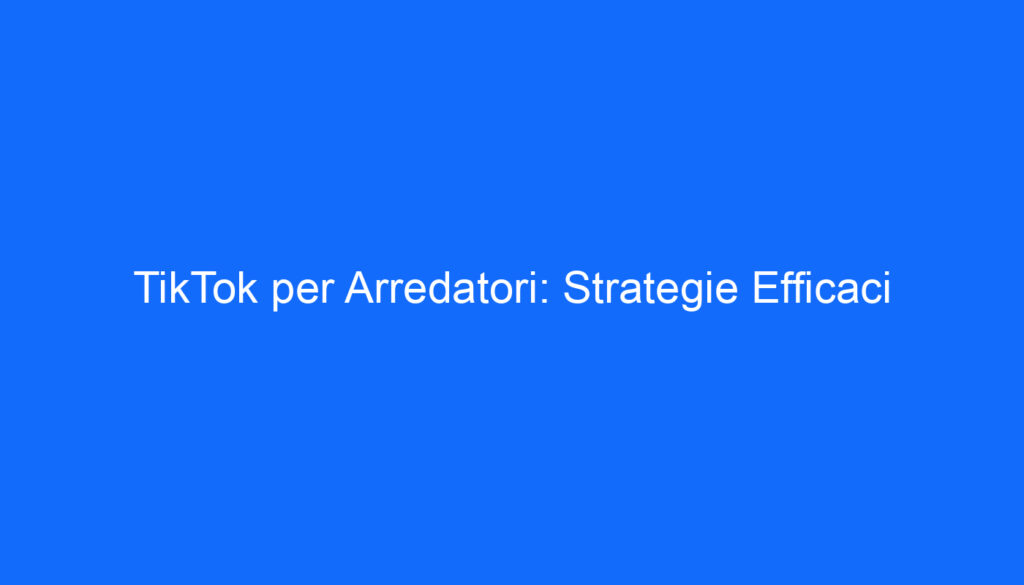 tiktok per arredatori strategie efficaci