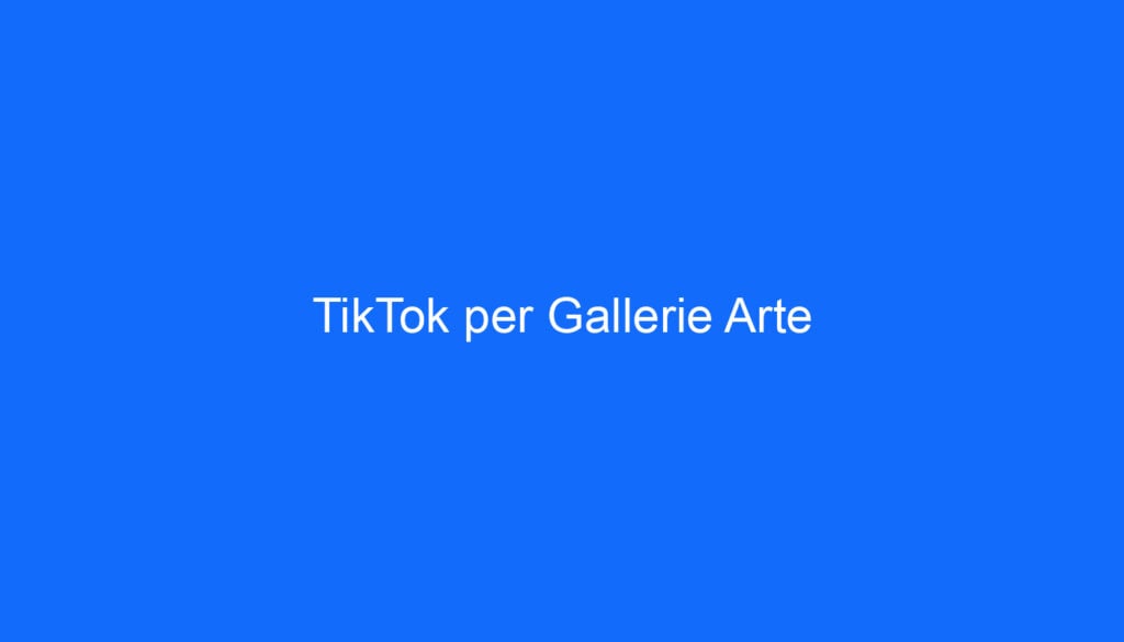 TikTok per Gallerie Arte