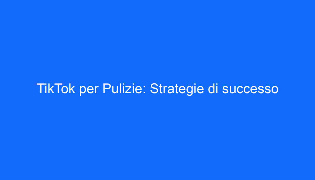 tiktok per pulizie strategie di successo