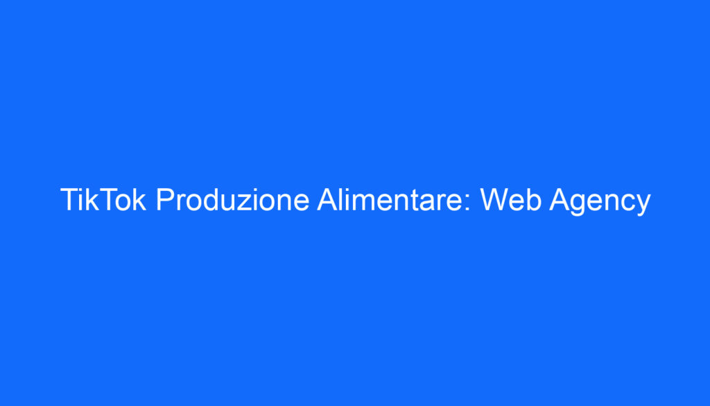 TikTok Produzione Alimentare: Web Agency