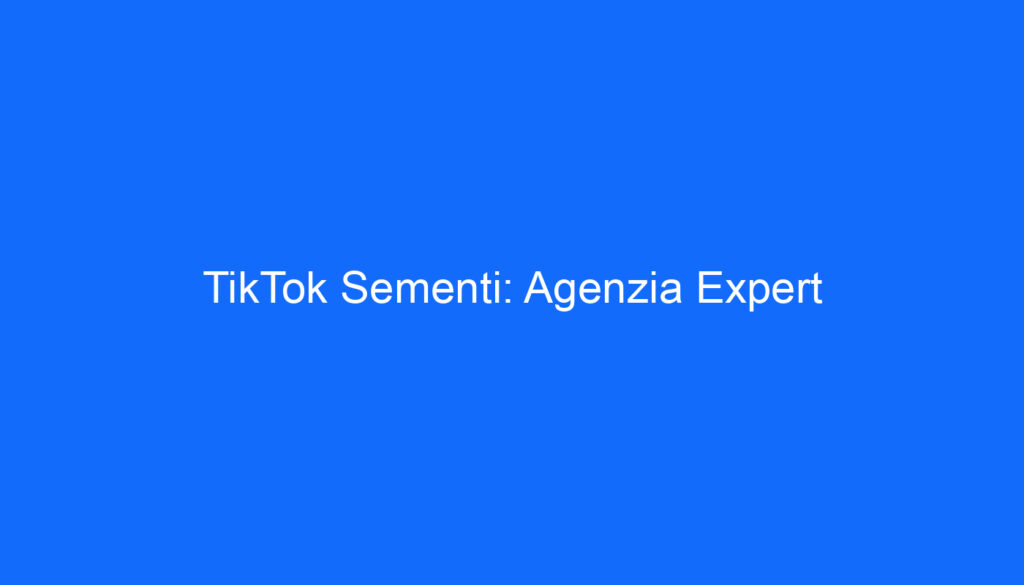 TikTok Sementi: Agenzia Expert