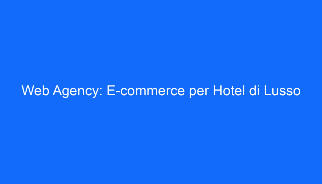 Web Agency: E commerce per Hotel di Lusso