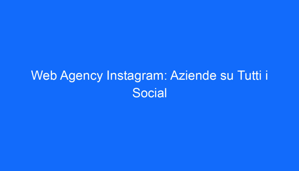 Web Agency Instagram: Aziende su Tutti i Social