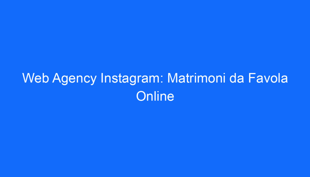 Web Agency Instagram: Matrimoni da Favola Online