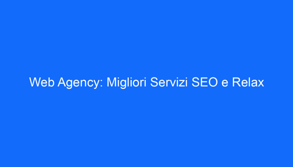 Web Agency: Migliori Servizi SEO e Relax