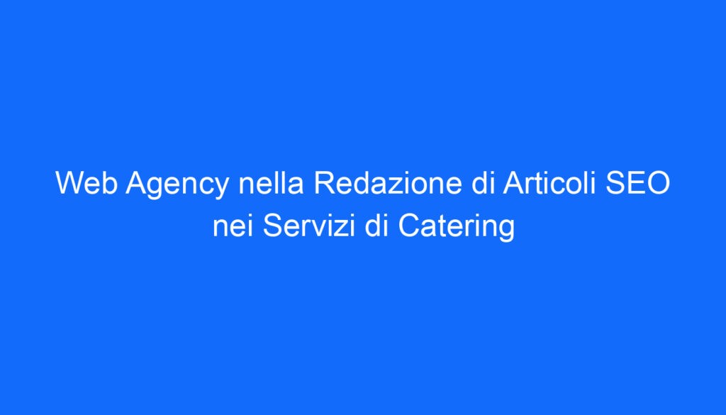 Web Agency nella Redazione di Articoli SEO nei Servizi di Catering