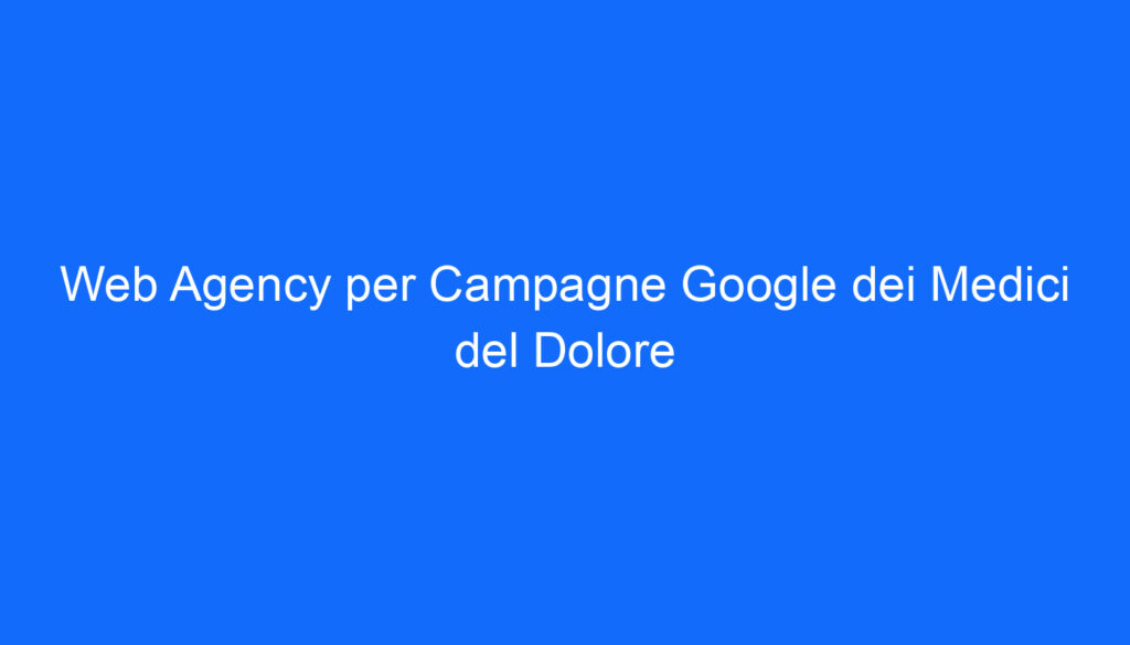 Web Agency per Campagne Google dei Medici del Dolore
