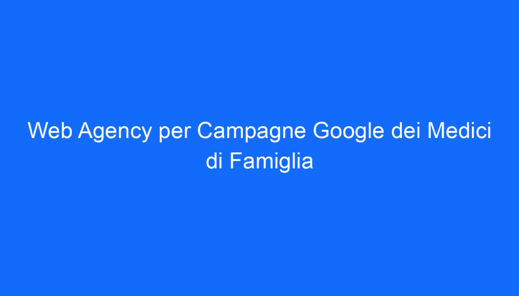 Web Agency per Campagne Google dei Medici di Famiglia