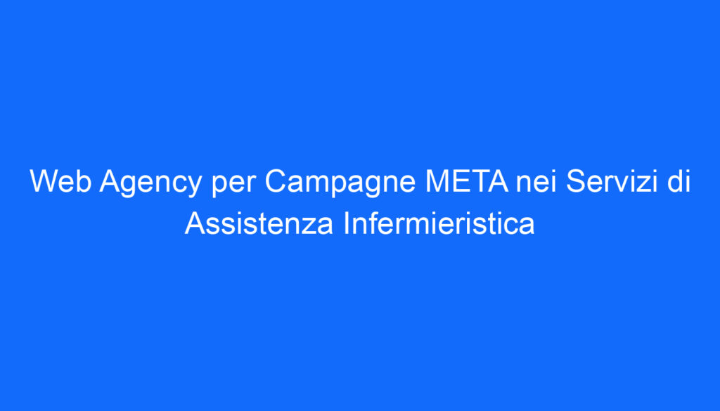 Web Agency per Campagne META nei Servizi di Assistenza Infermieristica