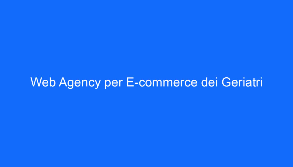 Web Agency per E commerce dei Geriatri