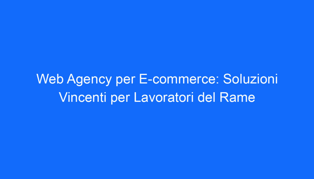 web agency per e commerce soluzioni vincenti per lavoratori del rame