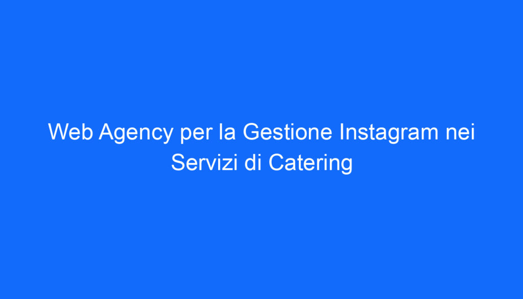 Web Agency per la Gestione Instagram nei Servizi di Catering