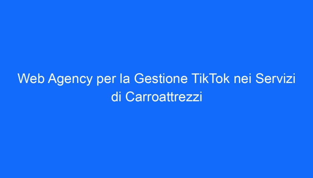 Web Agency per la Gestione TikTok nei Servizi di Carroattrezzi
