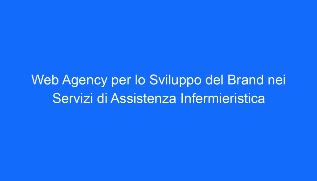 Web Agency per lo Sviluppo del Brand nei Servizi di Assistenza Infermieristica