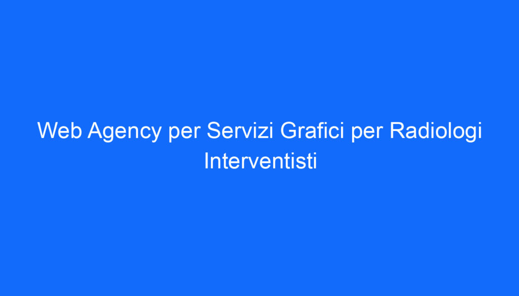 Web Agency per Servizi Grafici per Radiologi Interventisti