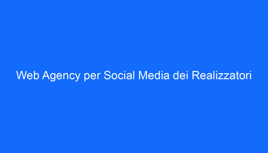 Web Agency per Social Media dei Realizzatori