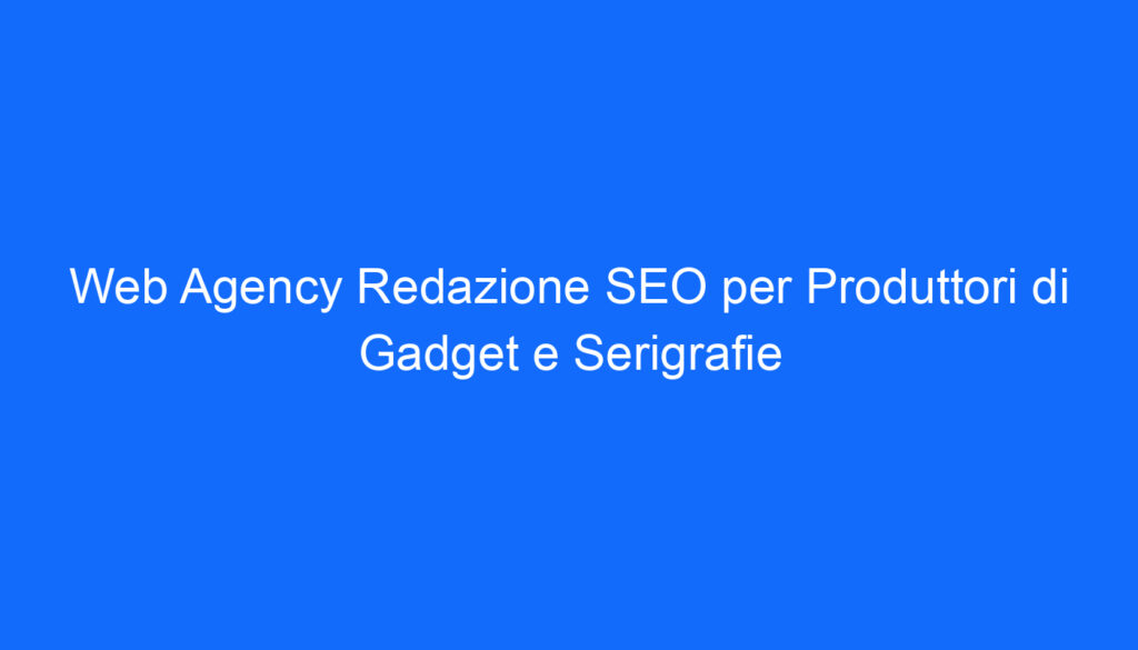 web agency redazione seo per produttori di gadget e serigrafie