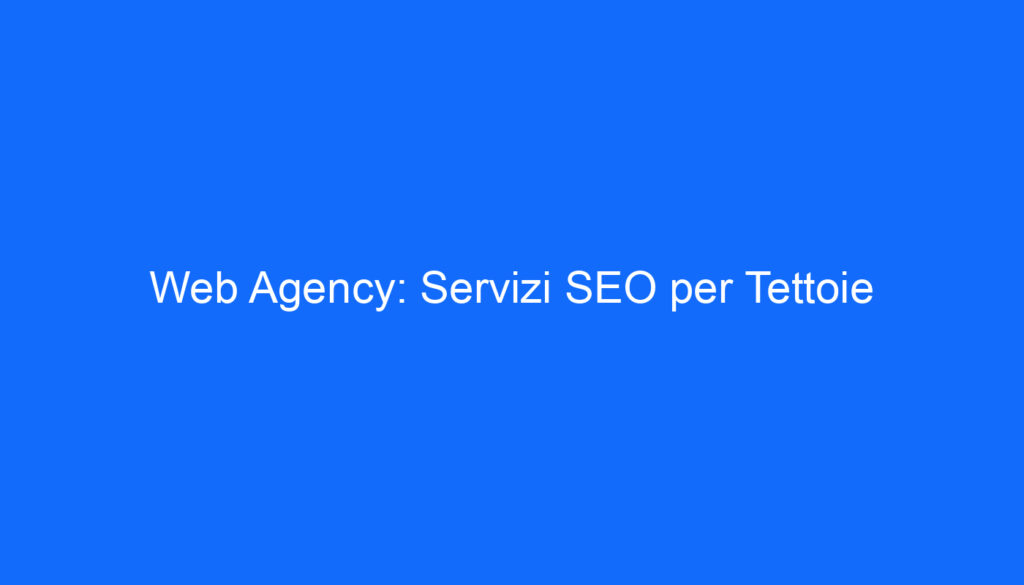 Web Agency: Servizi SEO per Tettoie