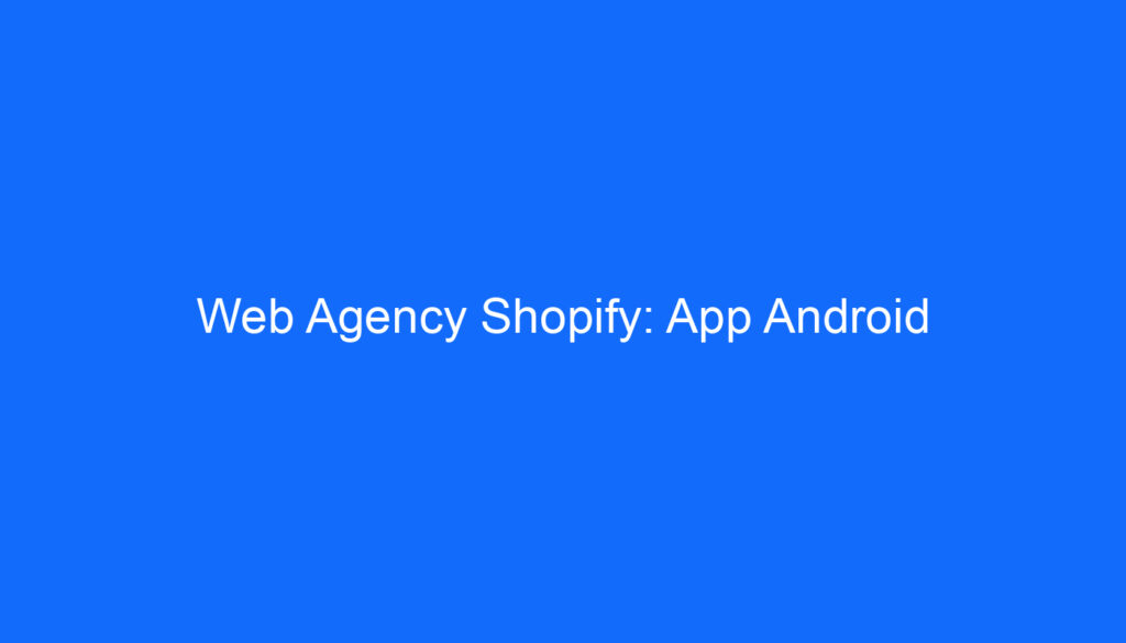 Web Agency Shopify: App Android