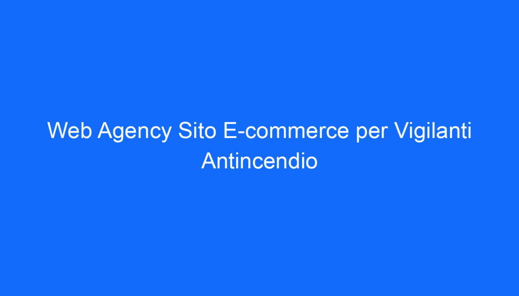 Web Agency Sito E commerce per Vigilanti Antincendio