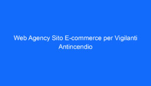 Web Agency Sito E commerce per Vigilanti Antincendio