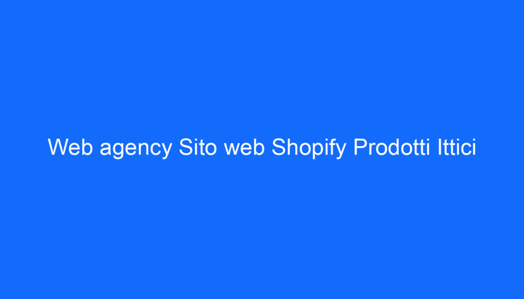 Web agency Sito web Shopify Prodotti Ittici