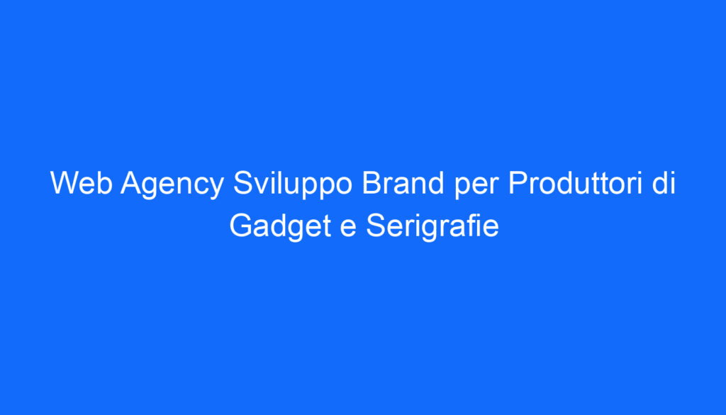 Web Agency Sviluppo Brand per Produttori di Gadget e Serigrafie
