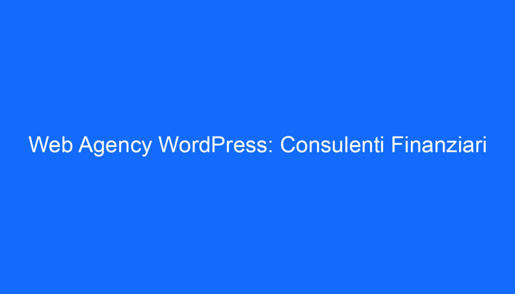 Web Agency WordPress: Consulenti Finanziari