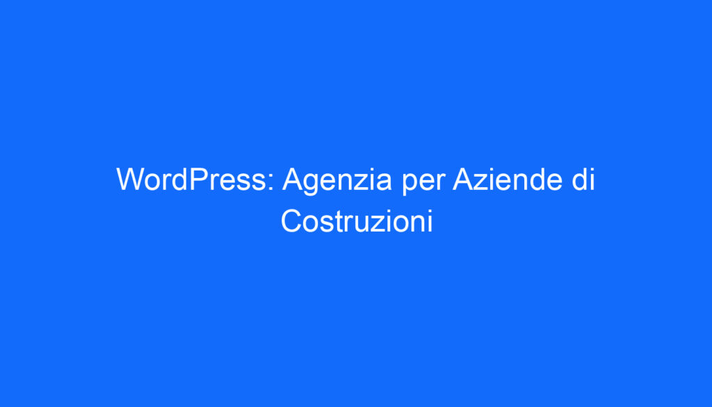 WordPress: Agenzia per Aziende di Costruzioni