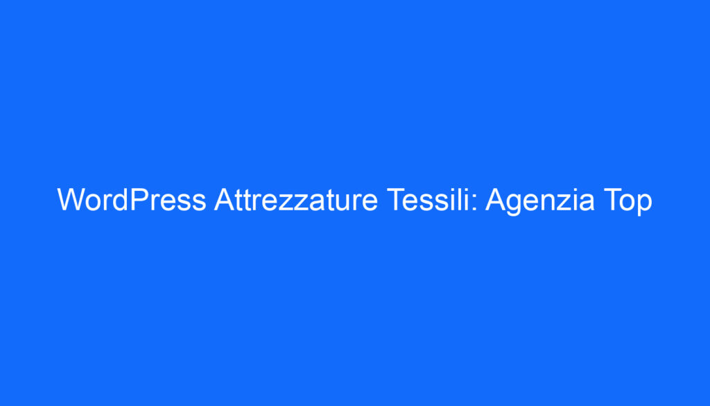 WordPress Attrezzature Tessili: Agenzia Top