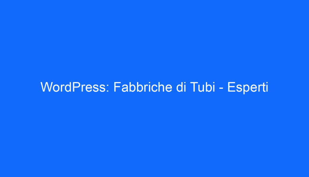 WordPress: Fabbriche di Tubi   Esperti